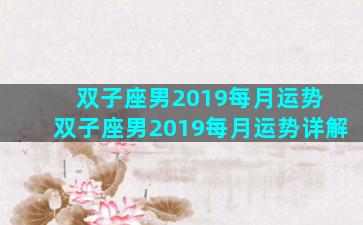 双子座男2019每月运势 双子座男2019每月运势详解